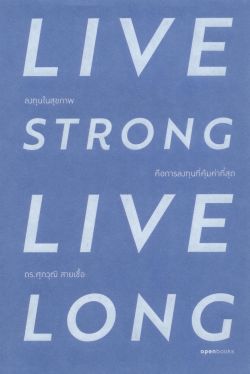 Live strong live long : ลงทุนในสุขภาพ คือการลงทุนที่คุ้มค่าที่สุด / ดร.ศุภวุฒิ สายเชื้อ