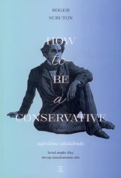 อนุรักษ์นิยม ฉบับไม่ล้าหลัง (How to be a Conservative) - โรเจอร์ สครูตัน / ชยางกรู ธรรมอัน และคณะ