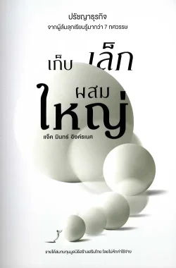 เก็บเล็กผสมใหญ่: ปรัชญาธุรกิจ จากผู้ล้มลุกเรียนรู้มากว่า 7 ทศวรรษ - แจ็ค มินทร์ อิงค์ธเนศ