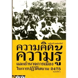 ความคิด ความรู้ และอำนาจการเมืองในการปฏิวัติสยาม 2475