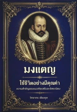 มงแตญ: ใช้ชีวิตอย่างมีคุณค่า ความสำคัญของแนวคิดเสรีและอิสระนิยม - Michel de Montaigne / วิทยากร เชียงกูล