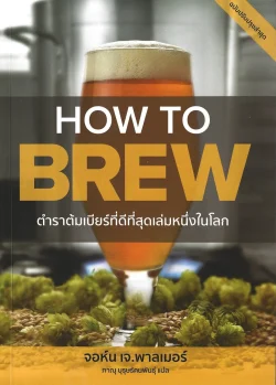 HOW TO BREW ตำราต้มเบียร์ที่ดีที่สุดเล่มหนึ่งในโลก - John J. Palmer / ภาณุ บุรุษรัตนพันธุ์